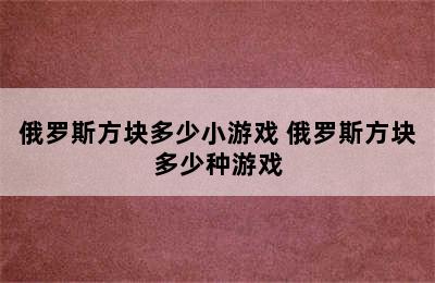 俄罗斯方块多少小游戏 俄罗斯方块多少种游戏